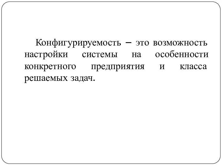 Конфигурируемость – это возможность настройки системы на особенности конкретного предприятия и класса решаемых задач.