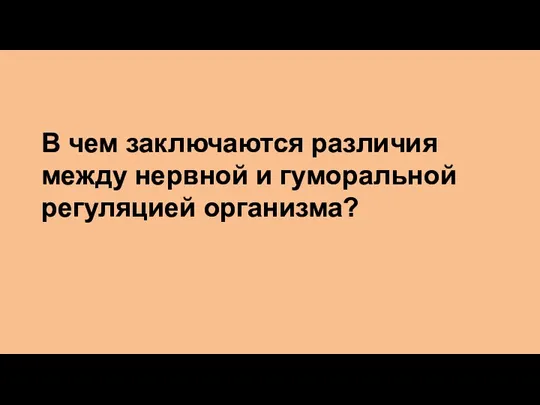 В чем заключаются различия между нервной и гуморальной регуляцией организма?