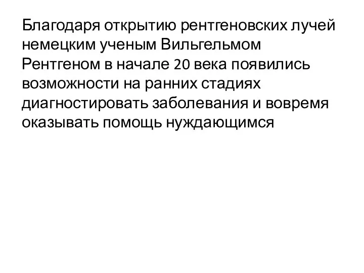 Благодаря открытию рентгеновских лучей немецким ученым Вильгельмом Рентгеном в начале