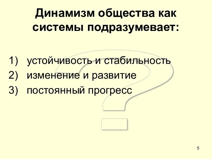 ? Динамизм общества как системы подразумевает: устойчивость и стабильность изменение и развитие постоянный прогресс