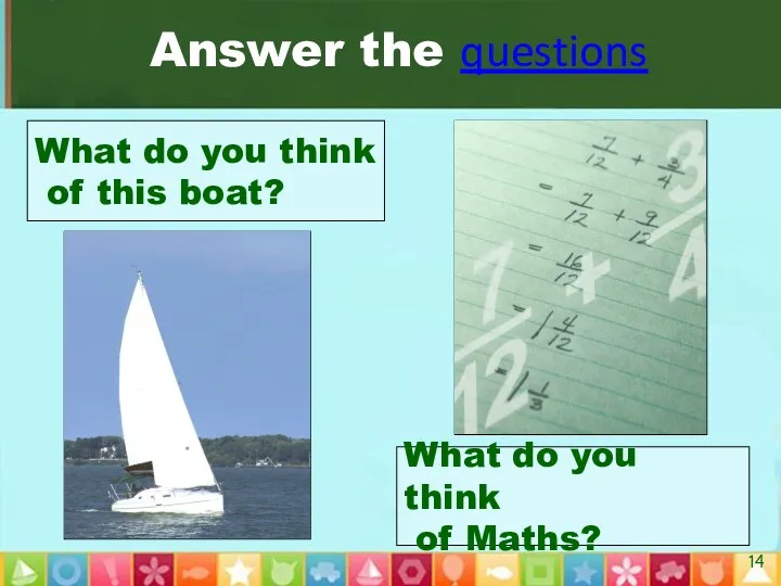 Answer the questions What do you think of this boat? What do you think of Maths?