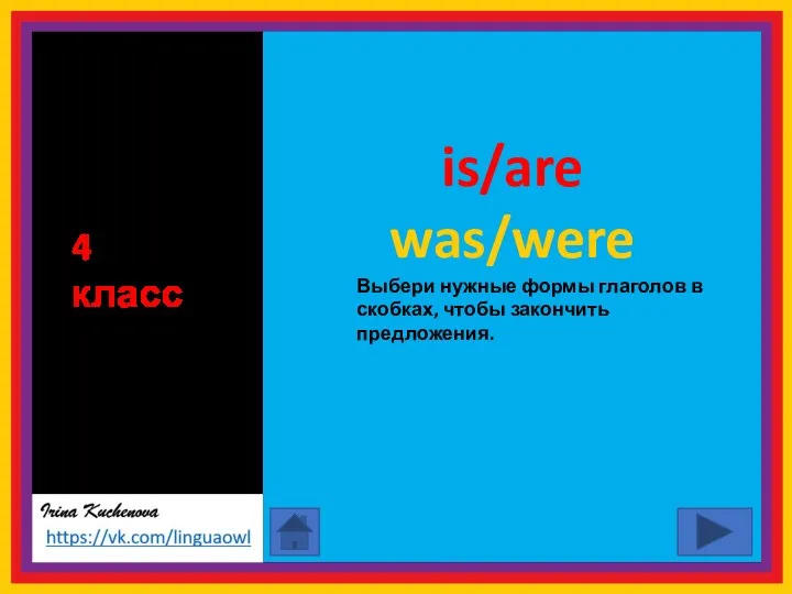 Выбери нужные формы глаголов в скобках, чтобы закончить предложения. is/are was/were 4 класс