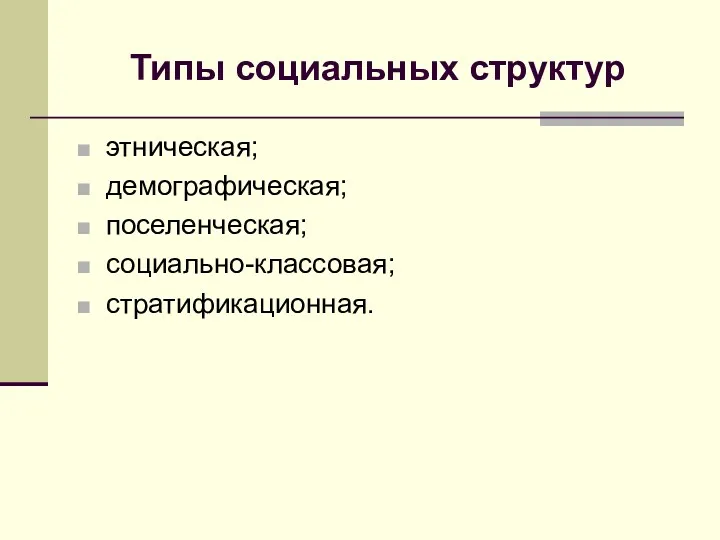 Типы социальных структур этническая; демографическая; поселенческая; социально-классовая; стратификационная.