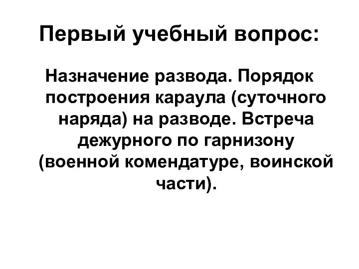 Первый учебный вопрос: Назначение развода. Порядок построения караула (суточного наряда)