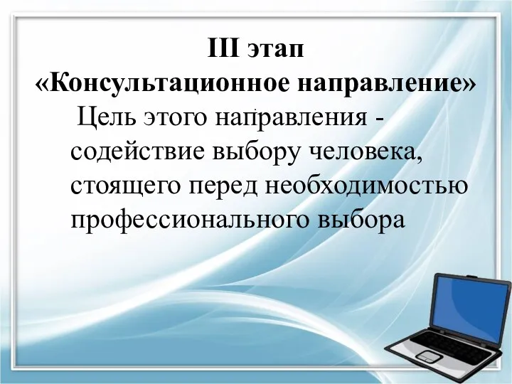 III этап «Консультационное направление» . Цель этого направления -содействие выбору человека, стоящего перед необходимостью профессионального выбора