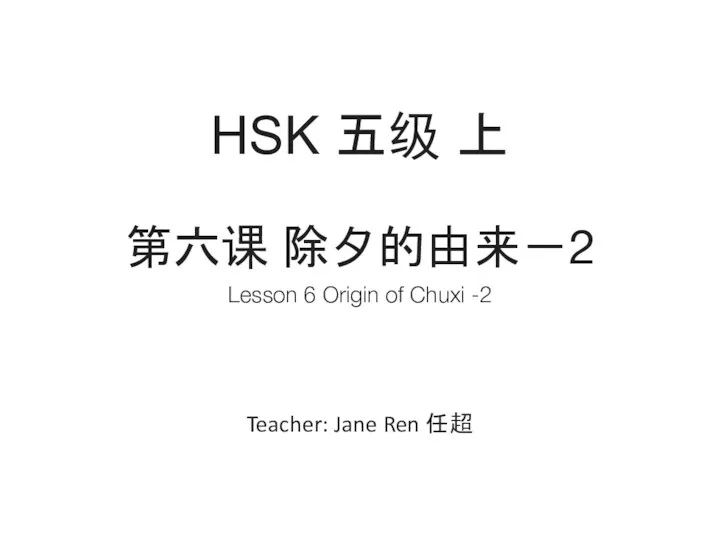 HSK 五级 上 Teacher: Jane Ren 任超 Lesson 6 Origin of Chuxi -2 第六课 除夕的由来－2