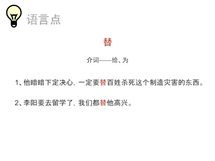 替 介词——给、为 1、他暗暗下定决心，一定要替百姓杀死这个制造灾害的东西。 2、李阳要去留学了，我们都替他高兴。 语言点