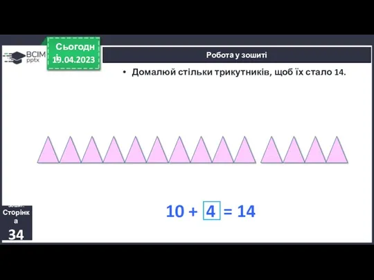 19.04.2023 Сьогодні Робота у зошиті Зошит. Сторінка 34 Домалюй стільки трикутників, щоб їх