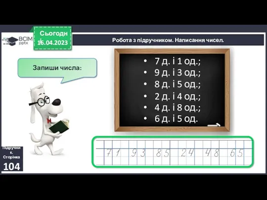 16.04.2023 Сьогодні Робота з підручником. Написання чисел. Підручник. Сторінка 104