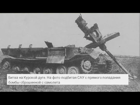 Битва на Курской дуге. На фото подбитая САУ с прямого попадания бомбы сброшенной с самолета