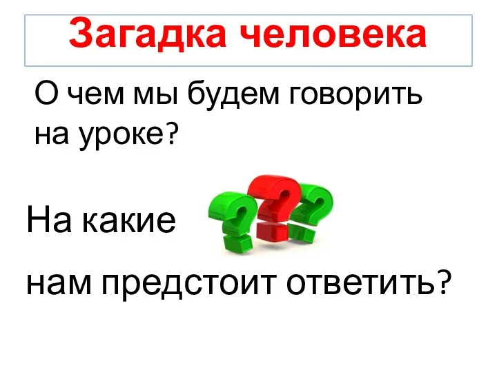 Загадка человека О чем мы будем говорить на уроке? На какие нам предстоит ответить?