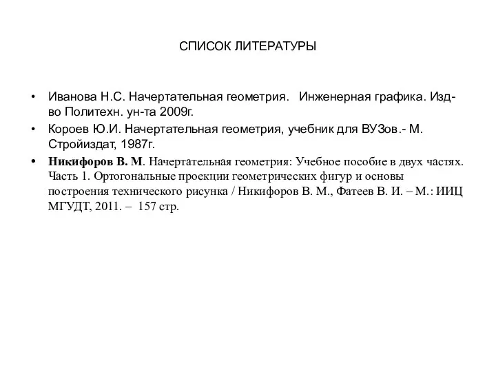 СПИСОК ЛИТЕРАТУРЫ Иванова Н.С. Начертательная геометрия. Инженерная графика. Изд-во Политехн.