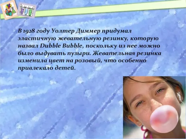 В 1928 году Уолтер Диммер придумал эластичную жевательную резинку, которую назвал Dubble Bubble,