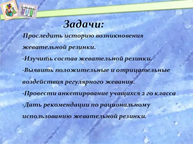 Задачи: ·Проследить историю возникновения жевательной резинки. ·Изучить состав жевательной резинки. ·Выявить положительные и