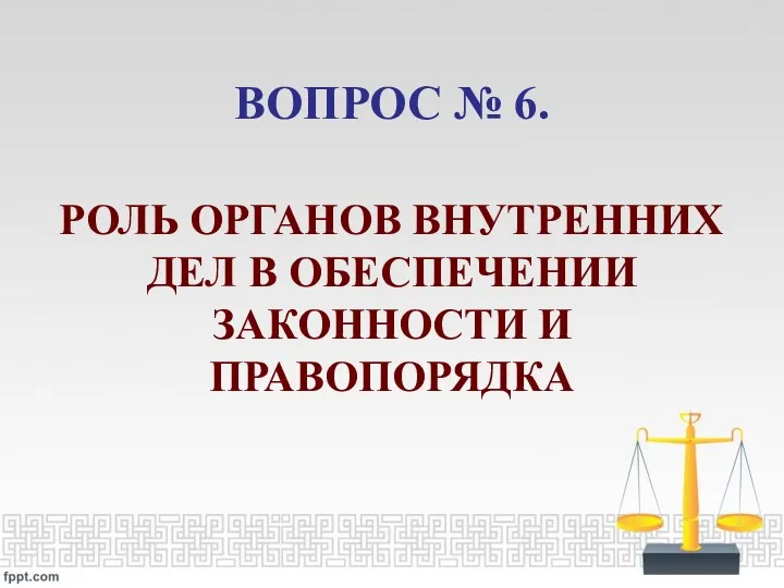 ВОПРОС № 6. РОЛЬ ОРГАНОВ ВНУТРЕННИХ ДЕЛ В ОБЕСПЕЧЕНИИ ЗАКОННОСТИ И ПРАВОПОРЯДКА