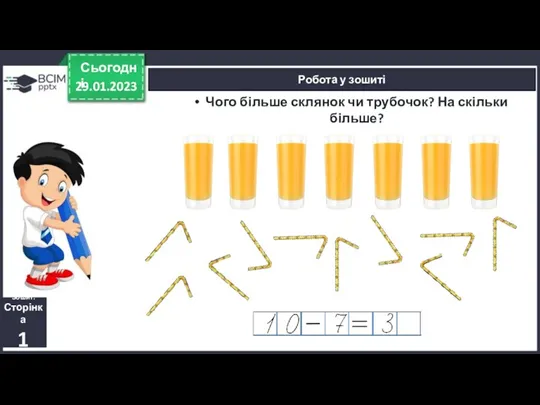 29.01.2023 Сьогодні Робота у зошиті Чого більше склянок чи трубочок? На скільки більше? Зошит. Сторінка 1