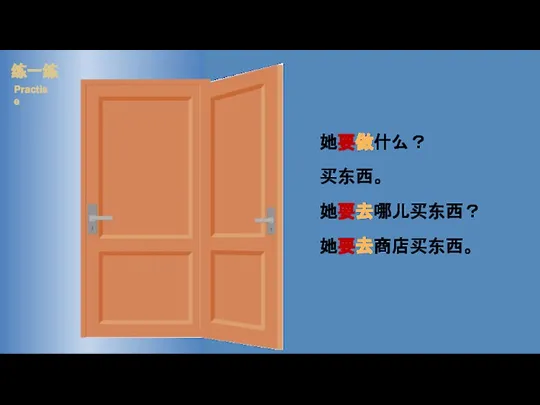 她要做什么？ 买东西。 她要去哪儿买东西？ 她要去商店买东西。 练一练 Practise