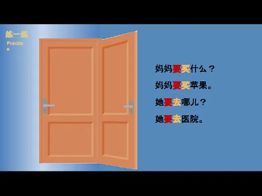 妈妈要买什么？ 妈妈要买苹果。 她要去哪儿？ 她要去医院。 练一练 Practise