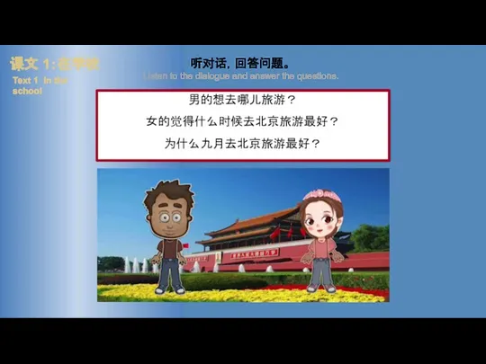 课文 1：在学校 Text 1 In the school 男的想去哪儿旅游？ 女的觉得什么时候去北京旅游最好？ 为什么九月去北京旅游最好？