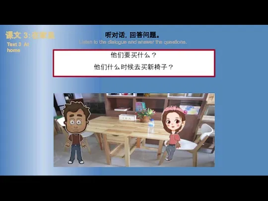 课文 3：在家里 Text 3 At home 他们要买什么？ 他们什么时候去买新椅子？ 听对话，回答问题。 Listen