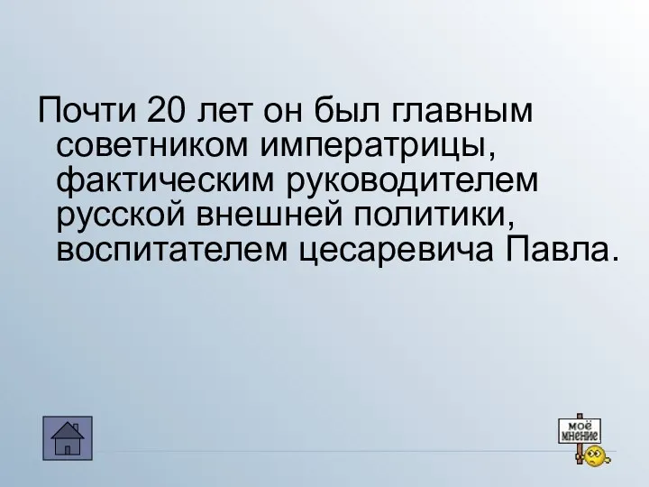 Почти 20 лет он был главным советником императрицы, фактическим руководителем русской внешней политики, воспитателем цесаревича Павла.