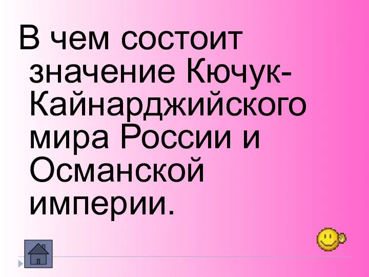 В чем состоит значение Кючук-Кайнарджийского мира России и Османской империи.