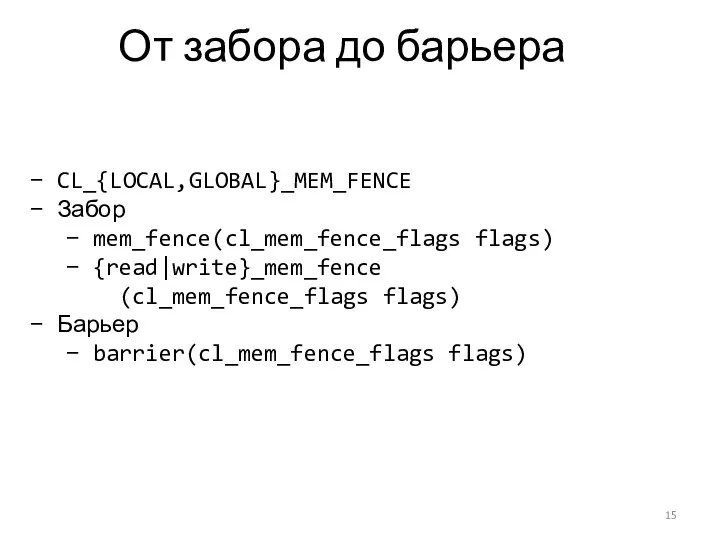 От забора до барьера CL_{LOCAL,GLOBAL}_MEM_FENCE Забор mem_fence(cl_mem_fence_flags flags) {read|write}_mem_fence (cl_mem_fence_flags flags) Барьер barrier(cl_mem_fence_flags flags)