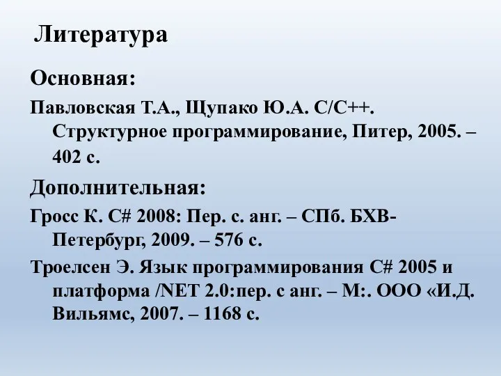 Основная: Павловская Т.А., Щупако Ю.А. C/C++. Структурное программирование, Питер, 2005.