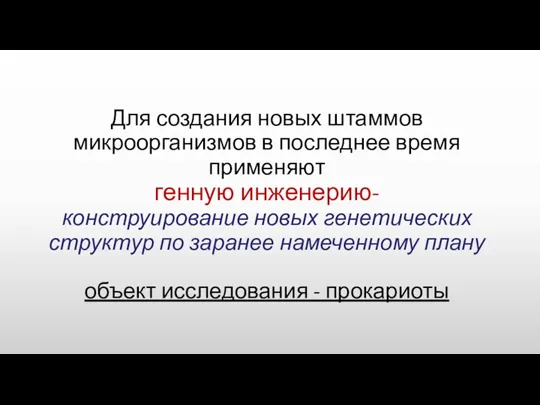 Для создания новых штаммов микроорганизмов в последнее время применяют генную