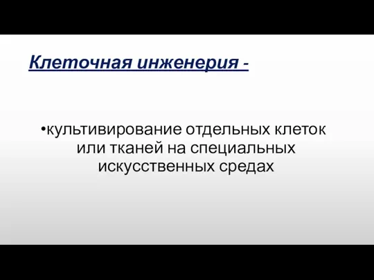 Клеточная инженерия - культивирование отдельных клеток или тканей на специальных искусственных средах