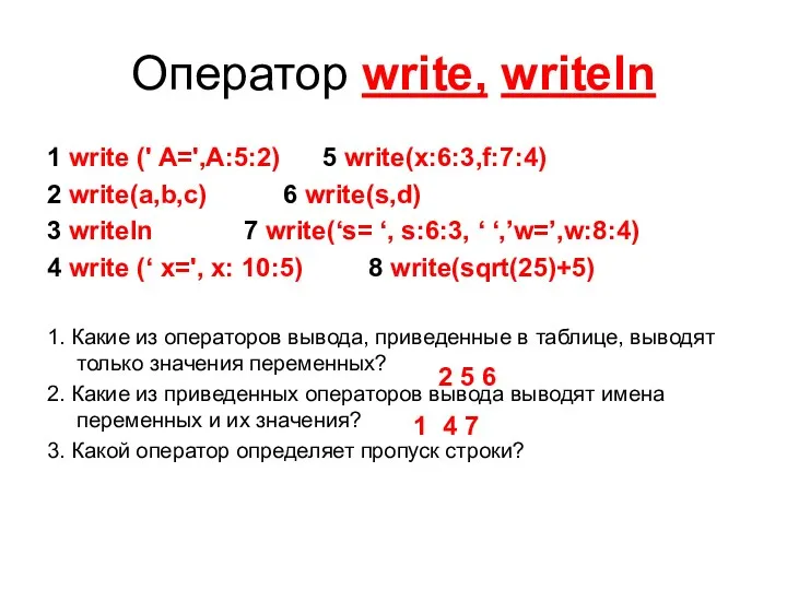 Оператор write, writeln 1 write (' A=',A:5:2) 5 write(x:6:3,f:7:4) 2 write(a,b,c) 6 write(s,d)