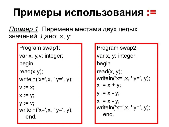 Примеры использования := Program swap1; var x, y,v: integer; begin read(x,y); writeln(‘x=‘,x, '