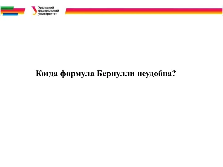 Когда формула Бернулли неудобна?