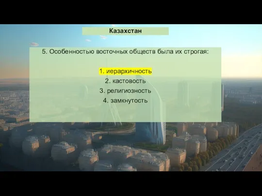 Казахстан 5. Особенностью восточных обществ была их строгая: 1. иерархичность 2. кастовость 3. религиозность 4. замкнутость