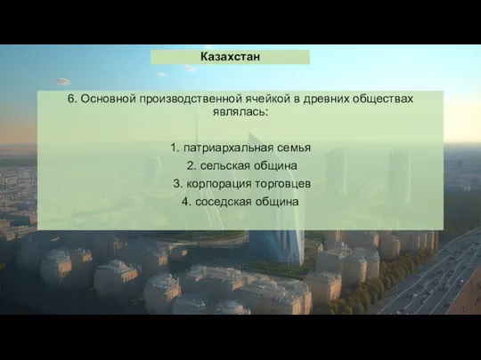 Казахстан 6. Основной производственной ячейкой в древних обществах являлась: 1.