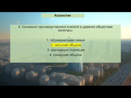 Казахстан 6. Основной производственной ячейкой в древних обществах являлась: 1.