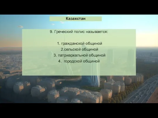 Казахстан 9. Греческий полис называется: 1. гражданской общиной 2.сельской общиной 3. патриархальной общиной 4. городской общиной