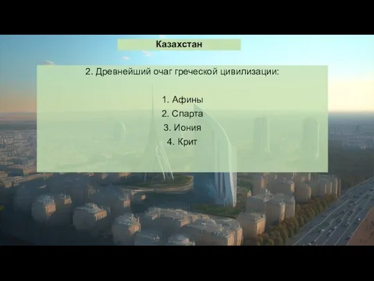 Казахстан 2. Древнейший очаг греческой цивилизации: 1. Афины 2. Спарта 3. Иония 4. Крит