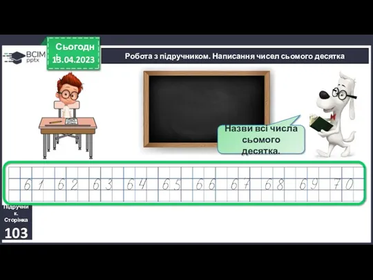 13.04.2023 Сьогодні Робота з підручником. Написання чисел сьомого десятка Назви