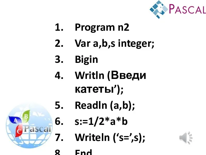 Program n2 Var a,b,s integer; Bigin Writln (Введи катеты’); Readln (a,b); s:=1/2*a*b Writeln (‘s=’,s); End