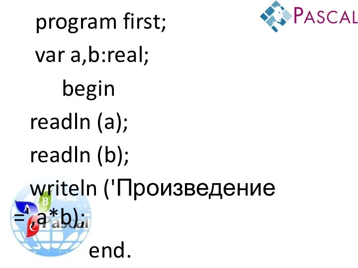 program first; var a,b:real; begin readln (a); readln (b); writeln ('Произведение =',a*b); end.