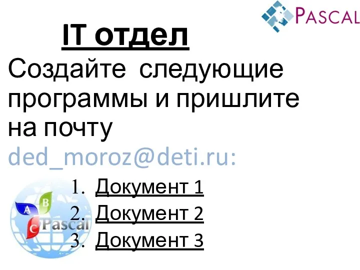 IT отдел Создайте следующие программы и пришлите на почту ded_moroz@deti.ru: Документ 1 Документ 2 Документ 3