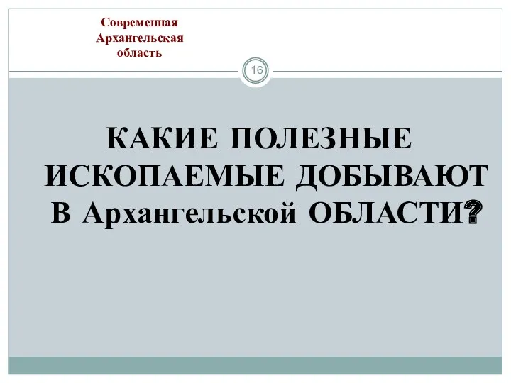 КАКИЕ ПОЛЕЗНЫЕ ИСКОПАЕМЫЕ ДОБЫВАЮТ В Архангельской ОБЛАСТИ? Современная Архангельская область