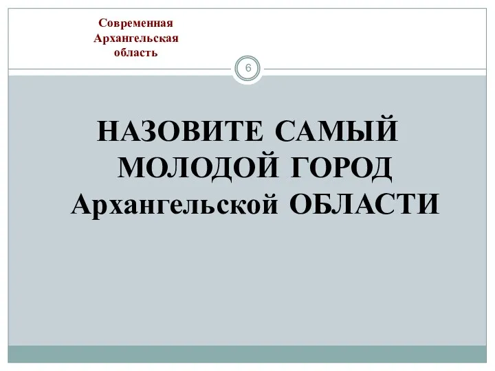 НАЗОВИТЕ САМЫЙ МОЛОДОЙ ГОРОД Архангельской ОБЛАСТИ Современная Архангельская область