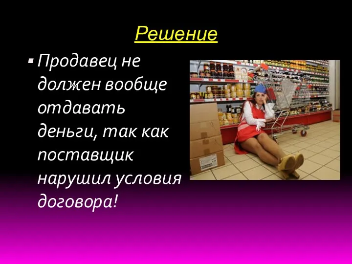 Решение Продавец не должен вообще отдавать деньги, так как поставщик нарушил условия договора!