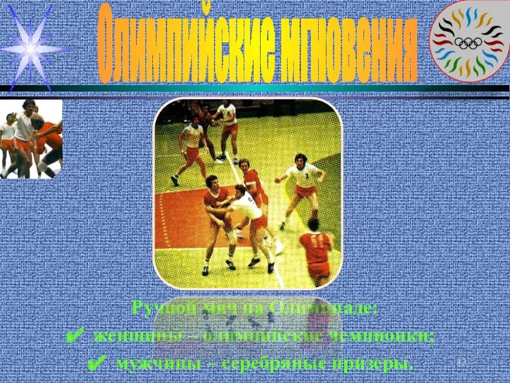 Олимпийские мгновения Ручной мяч на Олимпиаде: женщины – олимпийские чемпионки; мужчины – серебряные призеры.