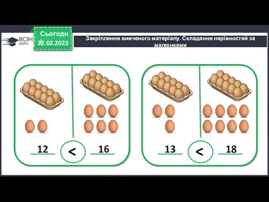 22.02.2023 Сьогодні Закріплення вивченого матеріалу. Складання нерівностей за малюнками 12 16 > 13 18 >