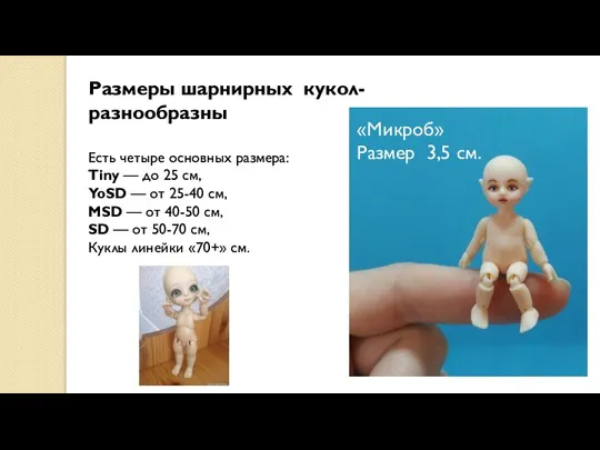 Размеры шарнирных кукол- разнообразны Есть четыре основных размера: Tiny — до 25 см,