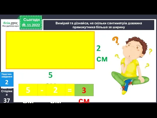 01.11.2022 Сьогодні Виміряй та дізнайся, на скільки сантиметрів довжина прямокутника