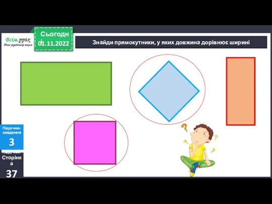 01.11.2022 Сьогодні Знайди прямокутники, у яких довжина дорівнює ширині Підручник. Сторінка 37 Підручник. завдання 3